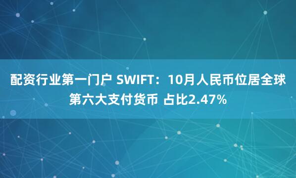 配资行业第一门户 SWIFT：10月人民币位居全球第六大支付货币 占比2.47%