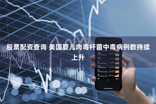 股票配资查询 美国婴儿肉毒杆菌中毒病例数持续上升
