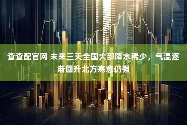 查查配官网 未来三天全国大部降水稀少,气温逐渐回升北方寒意仍强
