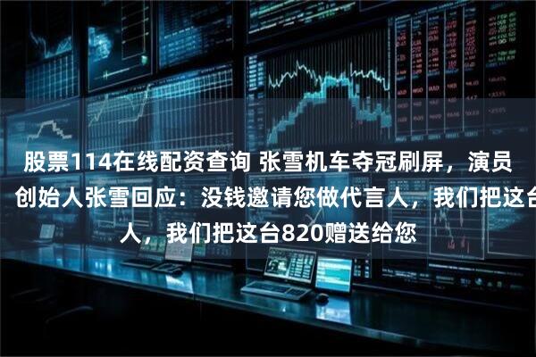 股票114在线配资查询 张雪机车夺冠刷屏，演员尹正发文恭喜，创始人张雪回应：没钱邀请您做代言人，我们把这台820赠送给您