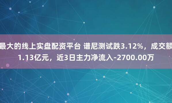 最大的线上实盘配资平台 谱尼测试跌3.12%，成交额1.13亿元，近3日主力净流入-2700.00万
